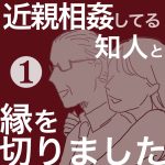 【1】近親相姦してる知人と縁を切りました