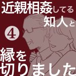 【4】近親相姦してる知人と縁を切りました
